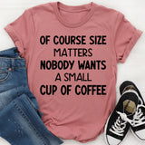 Of Course Size Matters No One Wants a Small Cup of Coffee T-Shirt