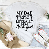 My Dad Gets Mad at Me, But I’m Literally Him as a Girl T-Shirt