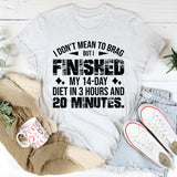 I Don’t Mean To Brag But I Finished My 14-Day Diet In 3 Hours And 20 Minutes T-Shirt