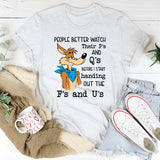 People Better Watch Their P’s and Q’s Before I Start Handing Out the F’s and U’s T-Shirt