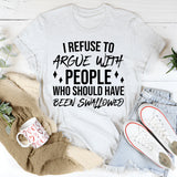 I Refuse To Argue With People Who Should Have Been Swallowed T-Shirt