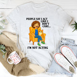 People Say I Act Like I Don’t Care I’m Not Acting T-Shirt