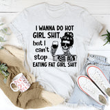 I Wanna Do Hot Girl Sht But I Can’t Stop Eating Fat Girl Sht T-Shirt