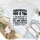 Let Me Pour You A Tall Glass Of Get Over It. Oh, And Here’s A Straw So You Can Suck It Up T-Shirt
