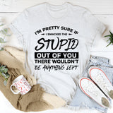 I’m Pretty Sure If I Smacked The Stupid Out Of You, There Wouldn’t Be Anything Left T-Shirt