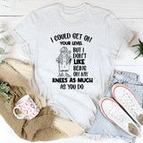 I Could Get on Your Level, But I Don’t Like Being on My Knees as Much as You Do T-Shirt