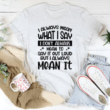 I Don’t Always Mean To Say It Out Loud But I Always Mean It T-Shirt