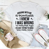 Arguing With Me Is Pointless, I Knew I Was Wrong 10 Minutes Ago, I’m Just Trying to Make You Mad Now T-Shirt