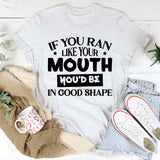 If You Ran Like Your Mouth, You’d Be In Good Shape T-Shirt