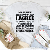 My Silence Doesn’t Mean I Agree With You. It Means Your Level Of Stupidity Rendered Me Speechless T-Shirt