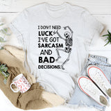 I Don’t Need Luck, I’ve Got Sarcasm and Bad Decisions T-Shirt