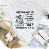 I Don’t Know About You, But I Have Thought About Running Away More as an Adult Than I Ever Did as a Kid T-Shirt