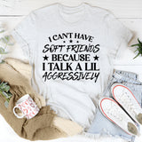 Can’t Have Soft Friends Because I Talk a Lil Aggressively T-Shirt