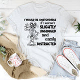 I Would Be Unstoppable If I Weren’t Slightly Unhinged and Easily Distracted T-Shirt