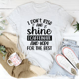 I Don’t Rise & Shine, I Caffeinate and Hope for the Best T-Shirt