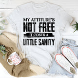 My Attitude’s Not Free, It Costs A Little Sanity T-Shirt