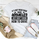 It’s Not Road Rage, These Assholes Just Don’t Know How To Drive T-Shirt