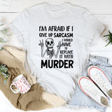 I’m Afraid If I Give Up Sarcasm I Would Have to Replace It with Murder T-Shirt