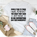 People Tend to Think I Will Forget the Crap They Said, But There Is No Expiration Date for Disrespect T-Shirt