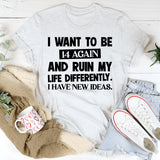 I Want To Be 14 Again And Ruin My Life Differently. I Have New Ideas T-Shirt