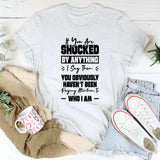 If You Are Shocked By Anything I Say, Then You Obviously Haven’t Been Paying Attention To Who I Am T-Shirt