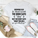 Growing Old Is Hard Work. The Mind Says ‘Yes’ But The Body Says ‘What The Hell Are You Thinking T-Shirt