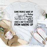 Some People Wake Up Feeling Refreshed. I Wake Up Feeling I Need a Nap to Recover from Waking Up T-Shirt