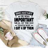Breakfast Is The Most Important Meal Of The Day, That’s Why I Eat 4 Of Them T-Shirt