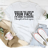 “Based on the Look on Your Face, I’m Going to Assume I Thought Out Loud Again T-Shirt