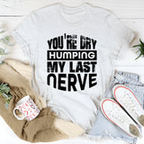 You’re Dry Humping My Last Nerve T-Shirt
