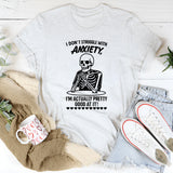 I Don’t Struggle with Anxiety, I’m Actually Pretty Good at It T-Shirt
