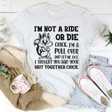I’m Not a Ride or Die Chick. I’m a Pull Over and Let Me Out, I Thought You Had Your Sh*t Together Chick T-Shirt