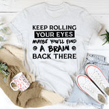 Keep Rolling Your Eyes, Maybe You’ll Find A Brain Back There T-Shirt