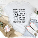 I Don’t Hate You It’s Just That If You Were on Fire I’d Roast Marshmallows T-Shirt