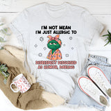 I’m Not Mean I’m Just Allergic to Disrespect Disguised as Humor, Darling T-Shirt