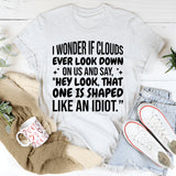I Wonder If Clouds Ever Look Down On Us And Say ‘Hey Look, That One Is Shaped Like An Idiot T-Shirt