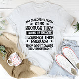 My Children Laugh At Me Because They Think I’m Insane. I Laugh At Them Because They Aren’t Aware They Inherited It T-Shirt