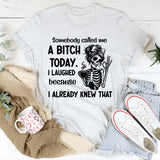 Somebody Called Me a Bitch Today I Laughed Because I Already Knew That T-Shirt