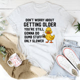 Don’t Worry About Getting Older You’re Still Gonna Do Dumb Stuff, Only Slower T-Shirt