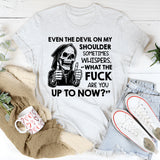 Even the Devil on My Shoulder Sometimes Whispers, ‘What the Fuck Are You Up to Now? T-Shirt