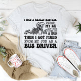 I Had a Really Bad Day. First, My Ex Got Run Over Then I Got Fired From My Job as a Bus Driver T-Shirt