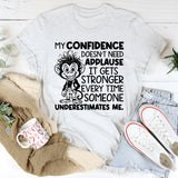 My Confidence Doesn’t Need Applause, It Gets Stronger Every Time Someone Underestimates Me T-Shirt