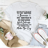Please Don’t Be Rude to My Sister Because Her Rudeness Will Outrude Yours and She’ll Make You Cry T-Shirt