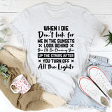 When I Die, Don’t Look For Me In The Sunsets. Look Behind You. I’ll Be Chasing You Up The Stairs After You Turn Off All The Lights T-Shirt
