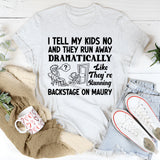 I Tell My Kids No and They Run Away Dramatically Like They’re Running Backstage on Maury T-Shirt