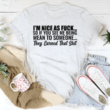 I’m Nice as F*ck So If You See Me Being Mean to Someone, They Earned That Shit T-Shirt