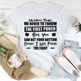 My Mama Taught Me Never To Throw The First Punch, But You Can Bet Your Bottom Dollar I Will Finish The Fight T-Shirt
