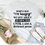 When I Say ‘I’m Hungry’ We’ve Got About 23 Minutes Until I Am A Different Person T-Shirt