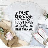 I’m Not Bossy, I Just Have Better Ideas Than You T-Shirt