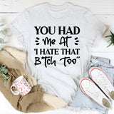 You Had Me At ‘I Hate That Bitch Too’ T-Shirt